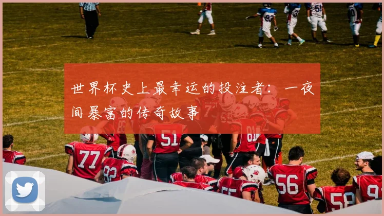世界杯史上最幸运的投注者：一夜间暴富的传奇故事