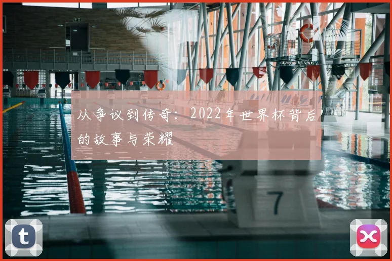 从争议到传奇：2022年世界杯背后的故事与荣耀