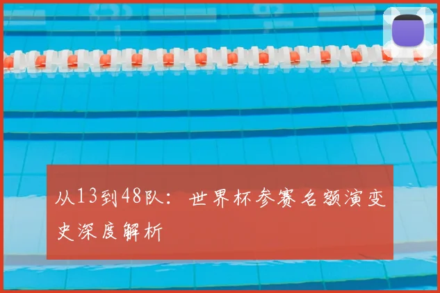 从13到48队：世界杯参赛名额演变史深度解析