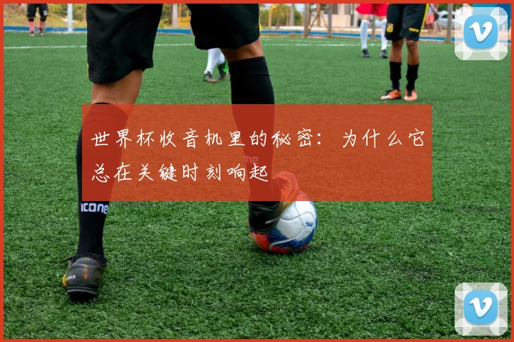世界杯收音机里的秘密：为什么它总在关键时刻响起
