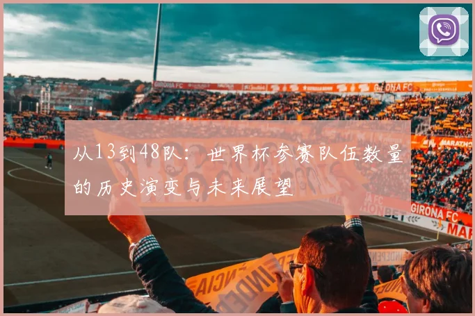 从13到48队：世界杯参赛队伍数量的历史演变与未来展望