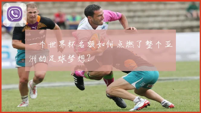 一个世界杯名额如何点燃了整个亚洲的足球梦想？