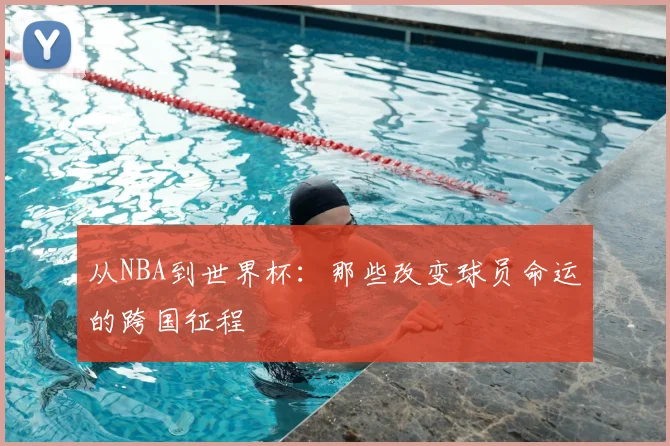 从NBA到世界杯：那些改变球员命运的跨国征程