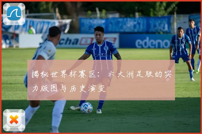 揭秘世界杯赛区：六大洲足联的实力版图与历史演变
