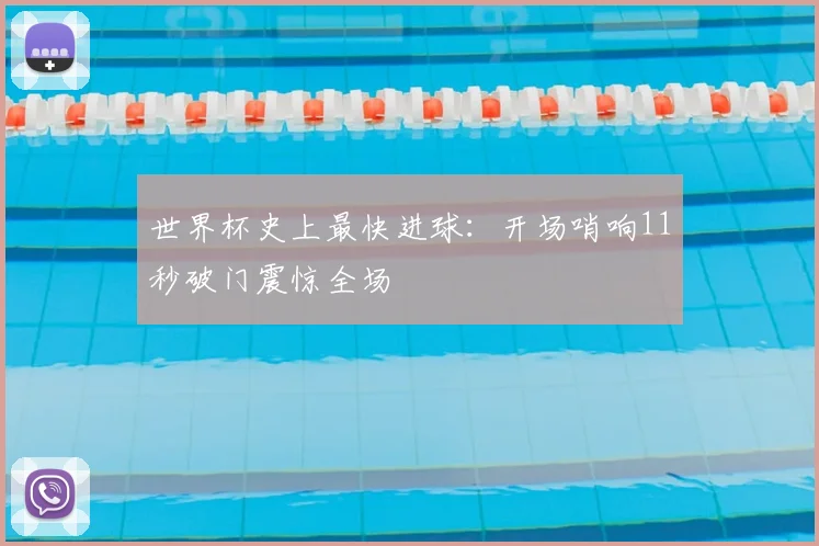 世界杯史上最快进球：开场哨响11秒破门震惊全场