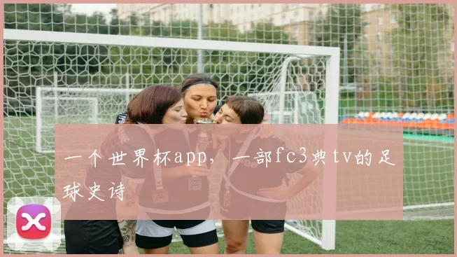 一个世界杯app，一部fc3典tv的足球史诗