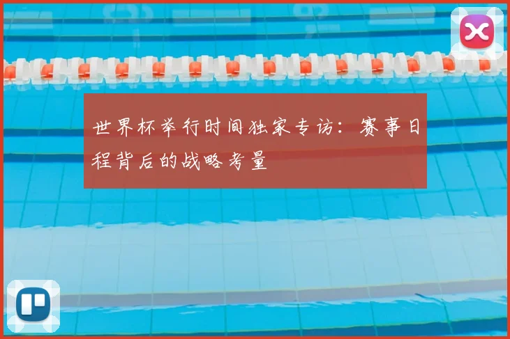 世界杯举行时间独家专访：赛事日程背后的战略考量