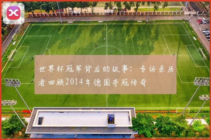 世界杯冠军背后的故事：专访亲历者回顾2014年德国夺冠传奇