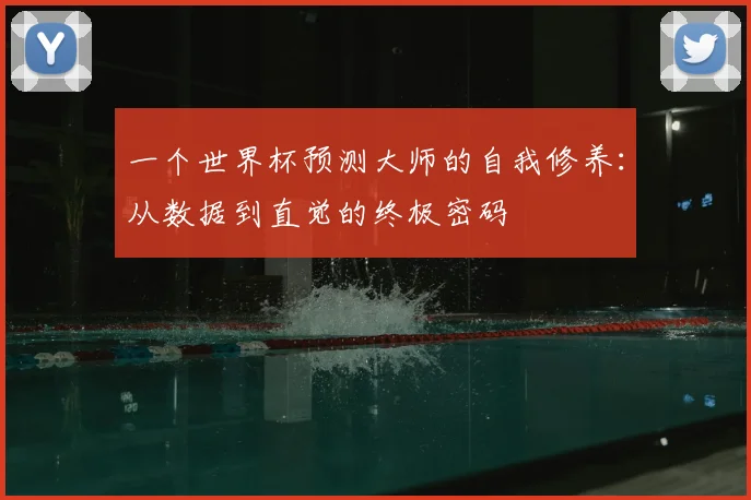 一个世界杯预测大师的自我修养：从数据到直觉的终极密码