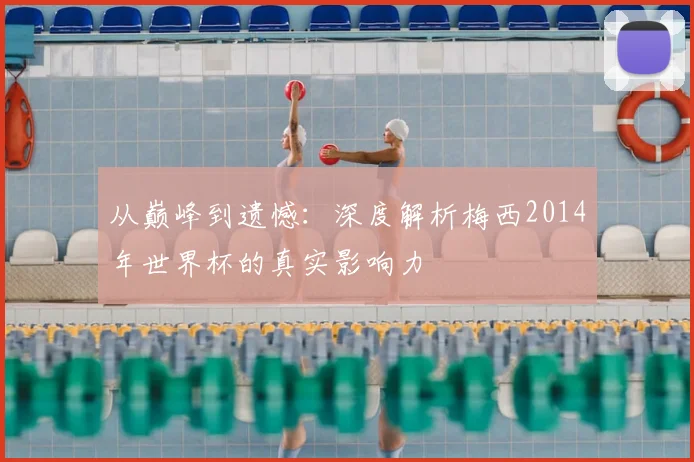 从巅峰到遗憾：深度解析梅西2014年世界杯的真实影响力