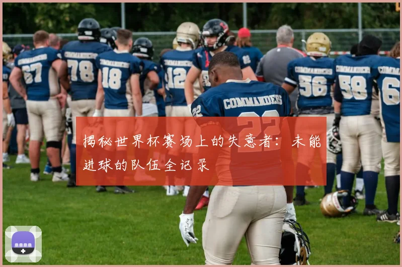 揭秘世界杯赛场上的失意者：未能进球的队伍全记录