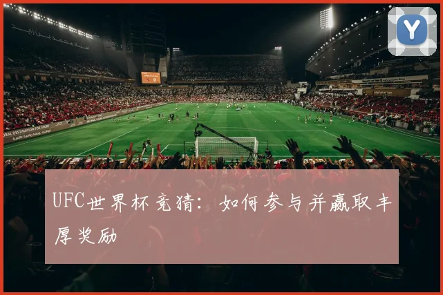 UFC世界杯竞猜：如何参与并赢取丰厚奖励