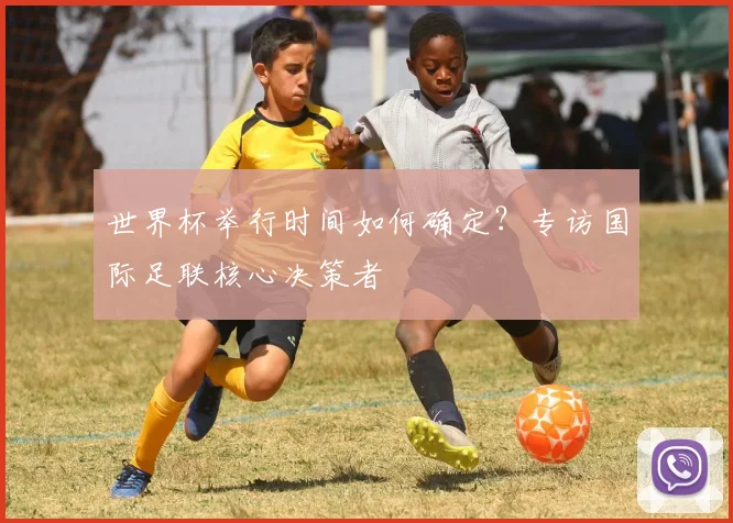 世界杯举行时间如何确定？专访国际足联核心决策者