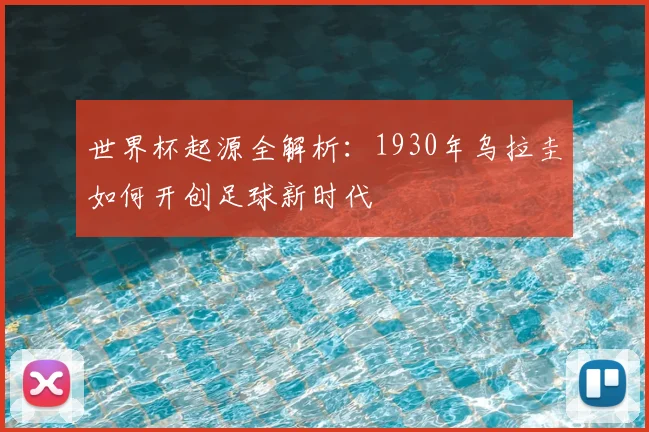 世界杯起源全解析：1930年乌拉圭如何开创足球新时代