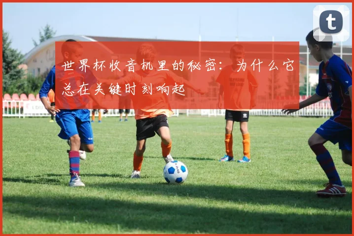 世界杯收音机里的秘密：为什么它总在关键时刻响起