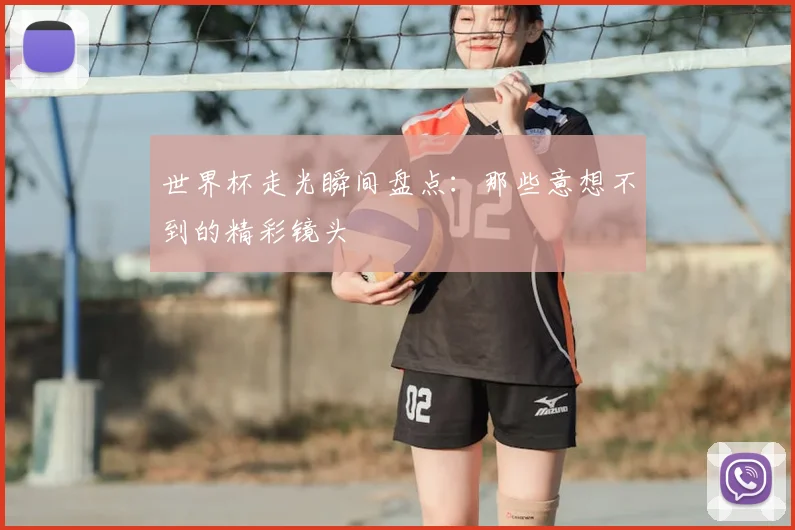 世界杯走光瞬间盘点：那些意想不到的精彩镜头