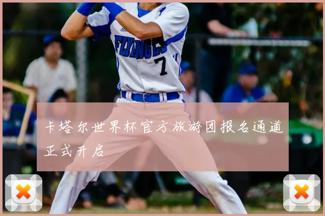 卡塔尔世界杯官方旅游团报名通道正式开启
