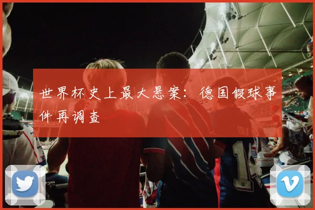 世界杯史上最大悬案:德国假球事件再调查
