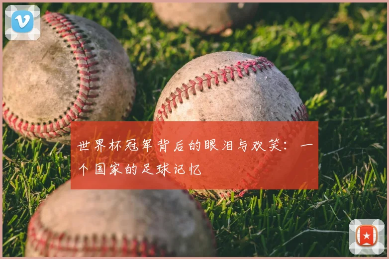世界杯冠军背后的眼泪与欢笑:一个国家的足球记忆