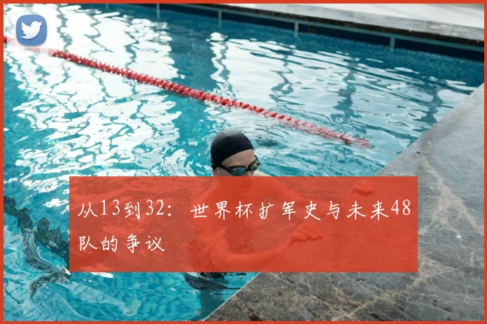 从13到32：世界杯扩军史与未来48队的争议