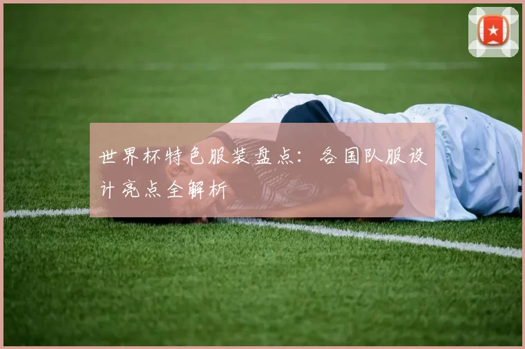 世界杯特色服装盘点：各国队服设计亮点全解析