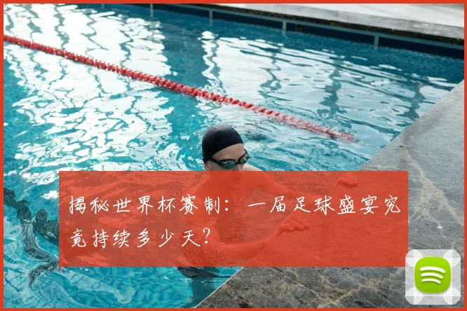 揭秘世界杯赛制：一届足球盛宴究竟持续多少天？