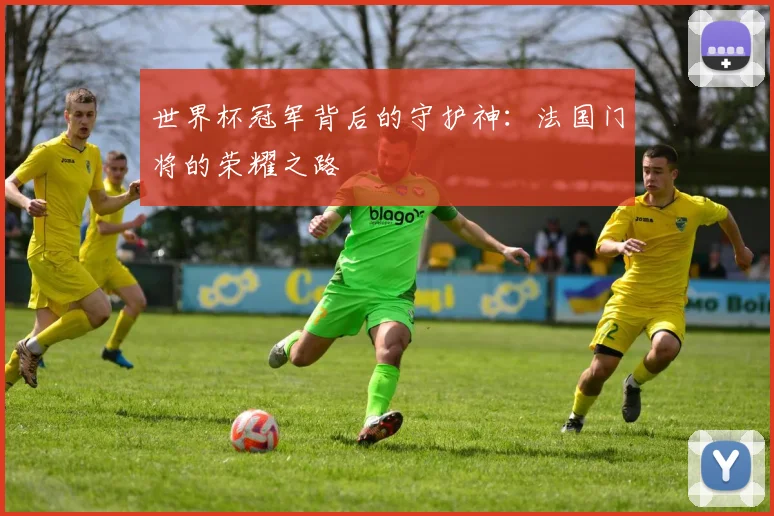 世界杯冠军背后的守护神：法国门将的荣耀之路
