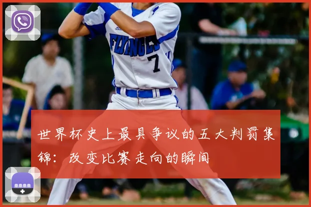 世界杯史上最具争议的五大判罚集锦:改变比赛走向的瞬间