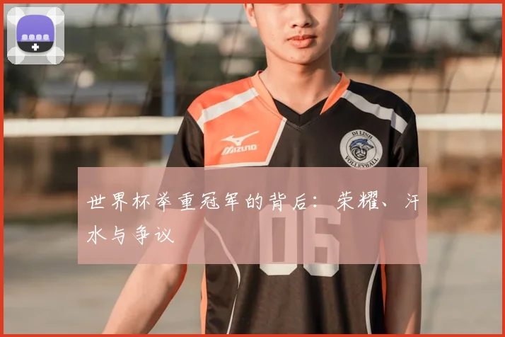 世界杯举重冠军的背后:荣耀、汗水与争议