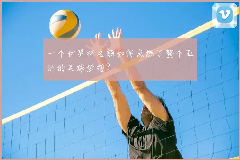 一个世界杯名额如何点燃了整个亚洲的足球梦想？