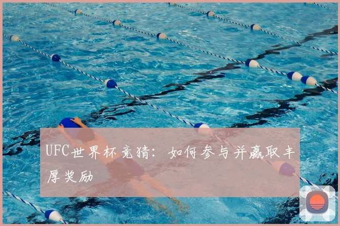 UFC世界杯竞猜：如何参与并赢取丰厚奖励