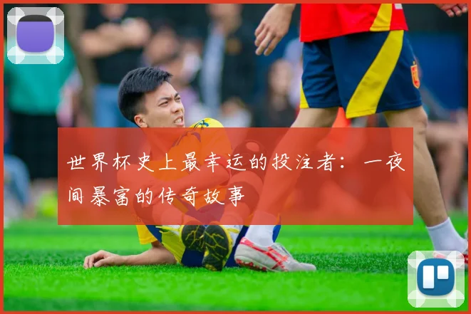 世界杯史上最幸运的投注者：一夜间暴富的传奇故事