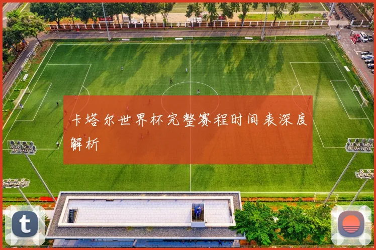 卡塔尔世界杯完整赛程时间表深度解析